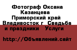 Фотограф Оксана Казанцева - Приморский край, Владивосток г. Свадьба и праздники » Услуги   